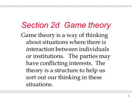1 Section 2d Game theory Game theory is a way of thinking about situations where there is interaction between individuals or institutions. The parties.