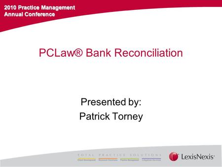 2010 Practice Management Annual Conference PCLaw® Bank Reconciliation Presented by: Patrick Torney.