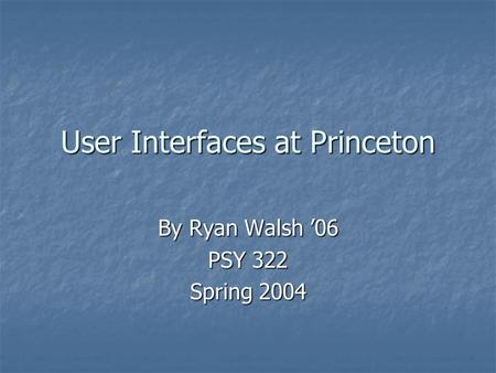 User Interfaces at Princeton By Ryan Walsh ’06 PSY 322 Spring 2004.