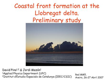 Coastal front formation at the Llobregat delta. Preliminary study David Pino 1,2 & Jordi Mazón 1 1 Applied Physics Department (UPC) 2 Institut d’Estudis.