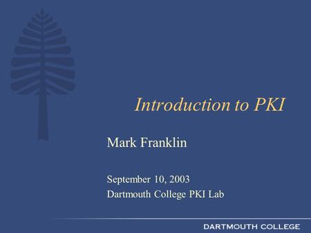 Introduction to PKI Mark Franklin September 10, 2003 Dartmouth College PKI Lab.