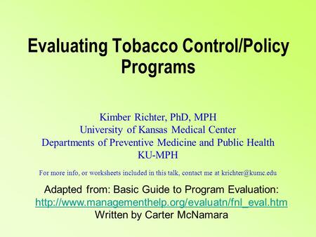 Evaluating Tobacco Control/Policy Programs Kimber Richter, PhD, MPH University of Kansas Medical Center Departments of Preventive Medicine and Public Health.