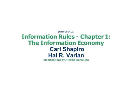 (made 29.01.02) Information Rules - Chapter 1: The Information Economy Carl Shapiro Hal R. Varian modifications by J.Molka-Danielsen.