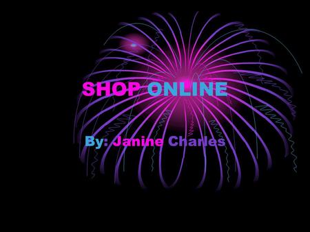 SHOP ONLINE By: Janine Charles. Why you Should Shop Online Open 24/7 Better Prices No sale pressure Easier comparison shopping Greater Selection Convenience.