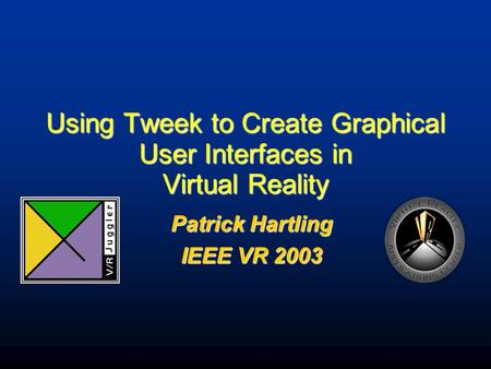 Using Tweek to Create Graphical User Interfaces in Virtual Reality Patrick Hartling IEEE VR 2003.