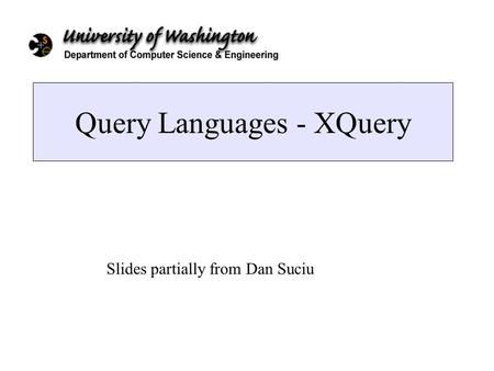Query Languages - XQuery Slides partially from Dan Suciu.