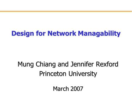 Design for Network Managability Mung Chiang and Jennifer Rexford Princeton University March 2007.