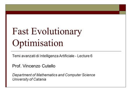 Fast Evolutionary Optimisation Temi avanzati di Intelligenza Artificiale - Lecture 6 Prof. Vincenzo Cutello Department of Mathematics and Computer Science.
