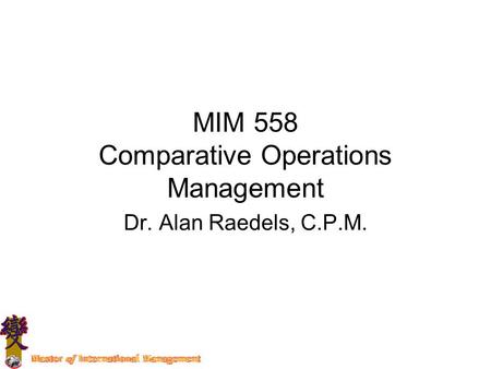 MIM 558 Comparative Operations Management Dr. Alan Raedels, C.P.M.