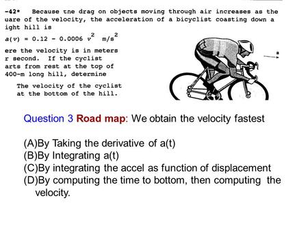Question 3 Road map: We obtain the velocity fastest (A)By Taking the derivative of a(t) (B)By Integrating a(t) (C)By integrating the accel as function.