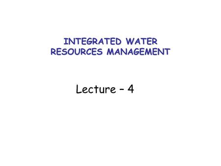 INTEGRATED WATER RESOURCES MANAGEMENT Lecture – 4.