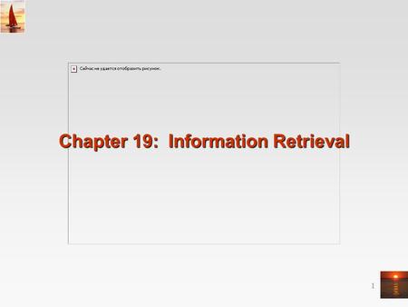 1 Chapter 19: Information Retrieval. ©Silberschatz, Korth and Sudarshan19.2Database System Concepts - 5 th Edition, Sep 2, 2005 Chapter 19: Information.