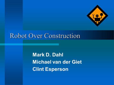 Robot Over Construction Mark D. Dahl Michael van der Giet Clint Esperson.
