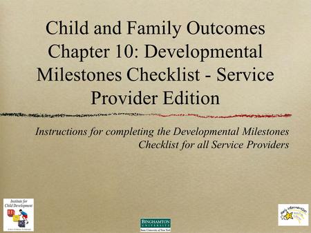 Child and Family Outcomes Chapter 10: Developmental Milestones Checklist - Service Provider Edition Instructions for completing the Developmental Milestones.