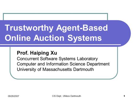 09/28/2007 CIS Dept., UMass Dartmouth 1 Trustworthy Agent-Based Online Auction Systems Prof. Haiping Xu Concurrent Software Systems Laboratory Computer.