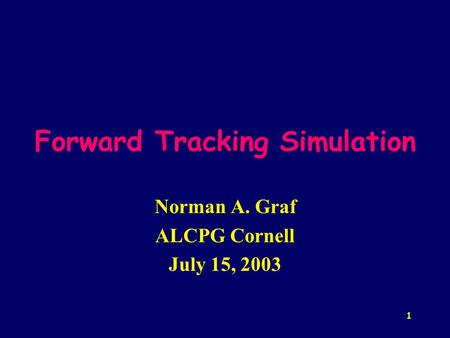 1 Forward Tracking Simulation Norman A. Graf ALCPG Cornell July 15, 2003.