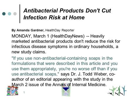 1 Antibacterial Products Don't Cut Infection Risk at Home By Amanda Gardner, HealthDay Reporter MONDAY, March 1 (HealthDayNews) -- Heavily marketed antibacterial.