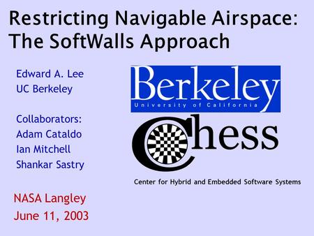 Center for Hybrid and Embedded Software Systems Restricting Navigable Airspace: The SoftWalls Approach Edward A. Lee UC Berkeley Collaborators: Adam Cataldo.
