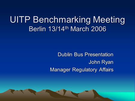 UITP Benchmarking Meeting Berlin 13/14 th March 2006 Dublin Bus Presentation John Ryan Manager Regulatory Affairs.