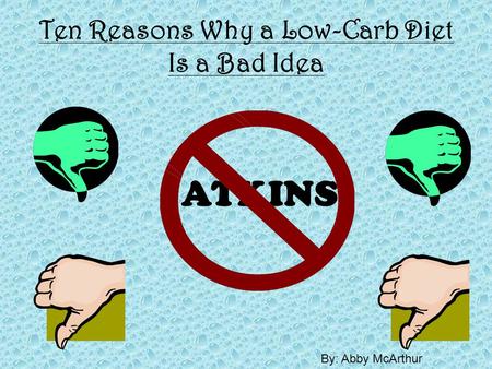 Ten Reasons Why a Low-Carb Diet Is a Bad Idea ATKINS By: Abby McArthur.