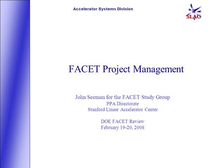 Accelerator Systems Division FACET Project Management John Seeman for the FACET Study Group PPA Directorate Stanford Linear Accelerator Center DOE FACET.
