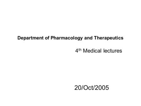 Department of Pharmacology and Therapeutics 4 th Medical lectures 20/Oct/2005.