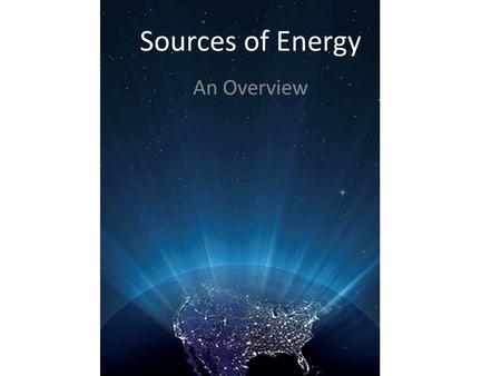 Sources of Energy An Overview. Sources of Energy The Sun – Ultimate source of much of our energy – Most non-renewable energy sources are means of storing.