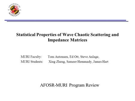 Statistical Properties of Wave Chaotic Scattering and Impedance Matrices MURI Faculty:Tom Antonsen, Ed Ott, Steve Anlage, MURI Students: Xing Zheng, Sameer.