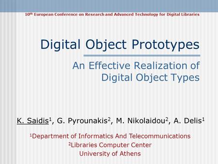 Digital Object Prototypes An Effective Realization of Digital Object Types K. Saidis 1, G. Pyrounakis 2, M. Nikolaidou 2, A. Delis 1 1 Department of Informatics.