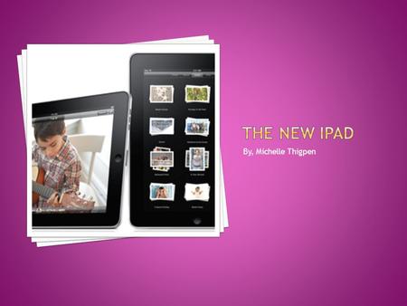 By, Michelle Thigpen.  iPad – is the first tablet computer from Apple.  The iPad is a flat, rectangular computer with a large, 9.7-inch touch screen.