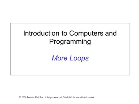 Introduction to Computers and Programming More Loops  2000 Prentice Hall, Inc. All rights reserved. Modified for use with this course.