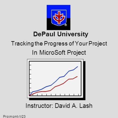 Projmgmt-1/23 DePaul University Tracking the Progress of Your Project In MicroSoft Project Instructor: David A. Lash.