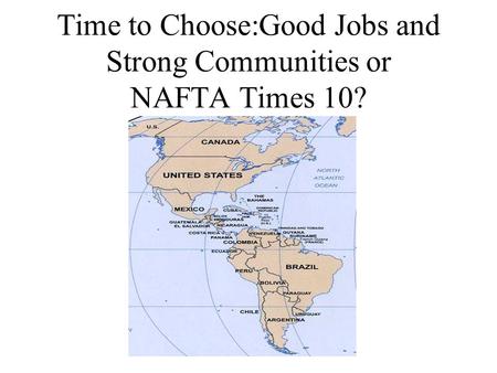 Time to Choose:Good Jobs and Strong Communities or NAFTA Times 10?