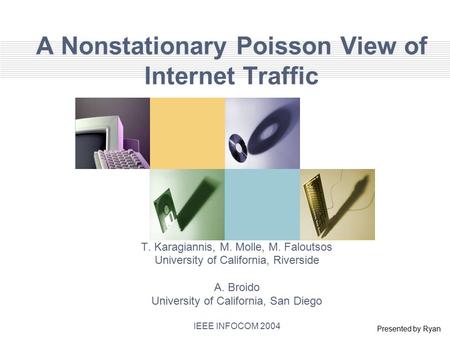 A Nonstationary Poisson View of Internet Traffic T. Karagiannis, M. Molle, M. Faloutsos University of California, Riverside A. Broido University of California,