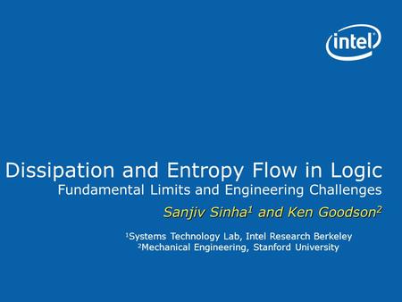 1 Systems Technology Lab, Intel Research Berkeley 2 Mechanical Engineering, Stanford University Dissipation and Entropy Flow in Logic Fundamental Limits.