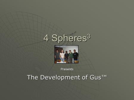 4 Spheres 3 Presents The Development of Gus™. Objectives  Reliability, stability and controllability  Most efficient battery usage possible  Clarify.