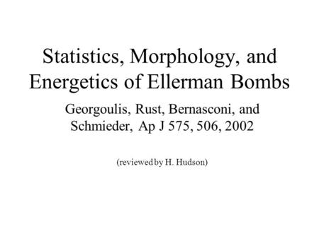 Statistics, Morphology, and Energetics of Ellerman Bombs Georgoulis, Rust, Bernasconi, and Schmieder, Ap J 575, 506, 2002 (reviewed by H. Hudson)