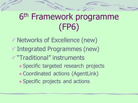 6 th Framework programme (FP6) Networks of Excellence (new) Integrated Programmes (new) “Traditional” instruments Specific targeted research projects Coordinated.