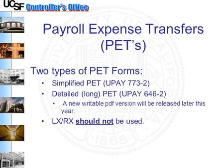 Payroll Expense Transfers (PET’s) Two types of PET Forms: Simplified PET (UPAY 773-2) Detailed (long) PET (UPAY 646-2) A new writable pdf version will.