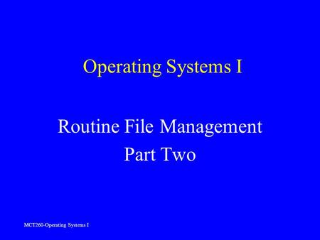 MCT260-Operating Systems I Operating Systems I Routine File Management Part Two.