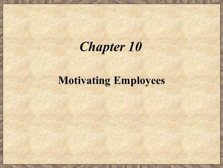 Chapter 10 Motivating Employees. Learning Objectives  Describe the theories on motivation.  Explain how firms can enhance job satisfaction and therefore.