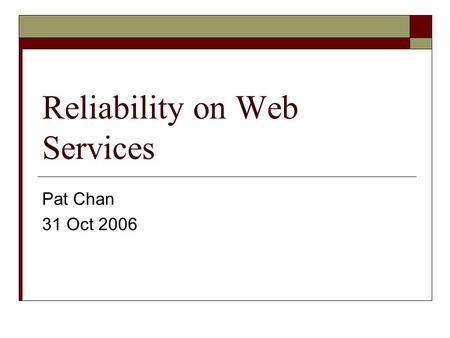 Reliability on Web Services Pat Chan 31 Oct 2006.