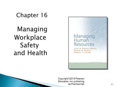 5-1 Copyright ©2010 Pearson Education, Inc. publishing as Prentice Hall Managing Workplace Safety and Health Chapter 16.