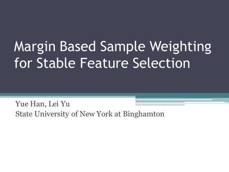 Margin Based Sample Weighting for Stable Feature Selection Yue Han, Lei Yu State University of New York at Binghamton.