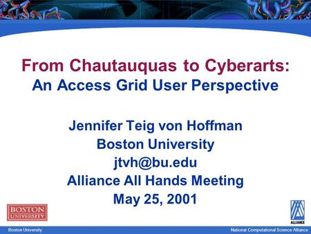 National Computational Science Boston UniversityNational Computational Science Alliance From Chautauquas to Cyberarts: An Access Grid User Perspective.