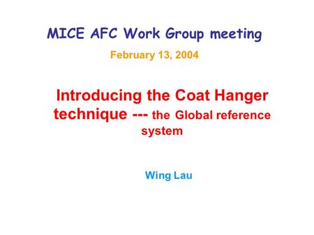 MICE AFC Work Group meeting February 13, 2004 Introducing the Coat Hanger technique --- the Global reference system Wing Lau.