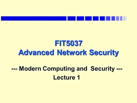 FIT5037 Advanced Network Security --- Modern Computing and Security --- Lecture 1.