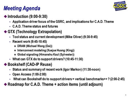 1 Meeting Agenda u Introduction (9:00-9:30) s Application driver focus of the GSRC, and implications for C.A.D. Theme s C.A.D. Theme status and futures.