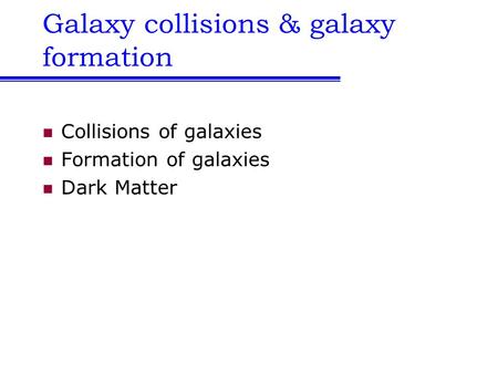 Galaxy collisions & galaxy formation Collisions of galaxies Formation of galaxies Dark Matter.