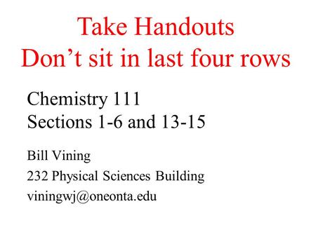 Chemistry 111 Sections 1-6 and 13-15 Bill Vining 232 Physical Sciences Building Take Handouts Don’t sit in last four rows.